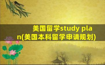 美国留学study plan(美国本科留学申请规划)